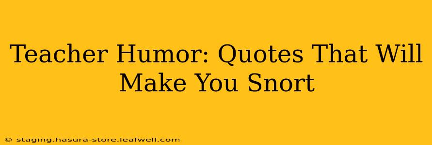 Teacher Humor: Quotes That Will Make You Snort