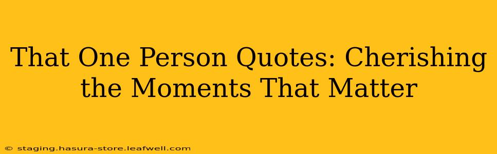 That One Person Quotes: Cherishing the Moments That Matter