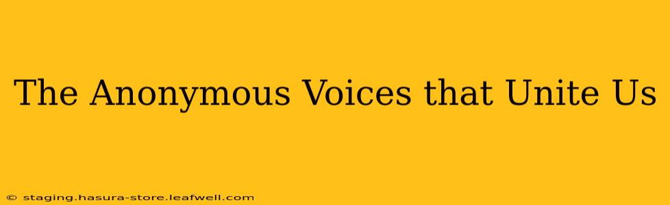 The Anonymous Voices that Unite Us