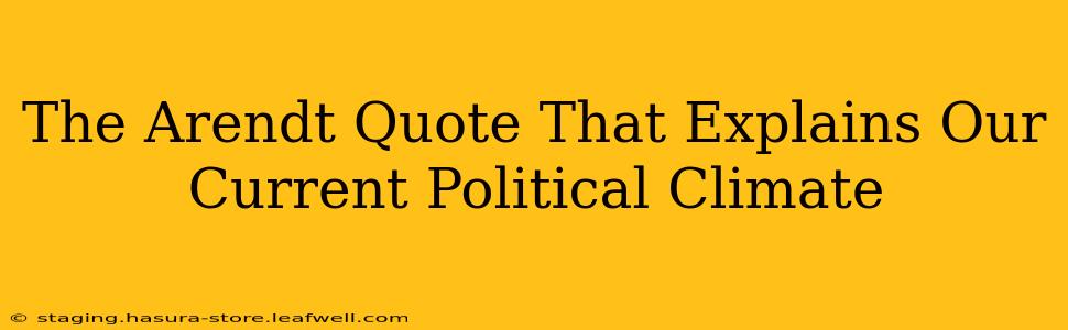 The Arendt Quote That Explains Our Current Political Climate