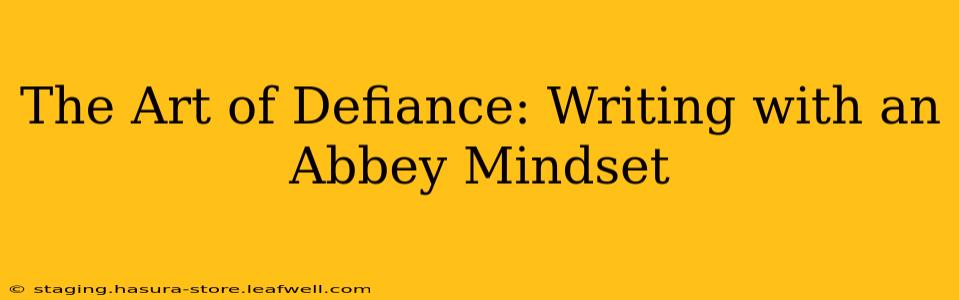 The Art of Defiance: Writing with an Abbey Mindset
