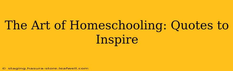 The Art of Homeschooling: Quotes to Inspire