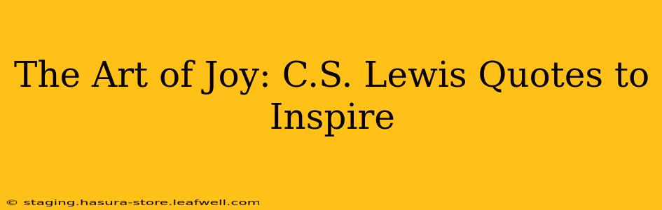 The Art of Joy: C.S. Lewis Quotes to Inspire