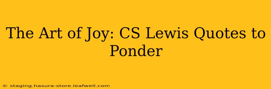 The Art of Joy: CS Lewis Quotes to Ponder