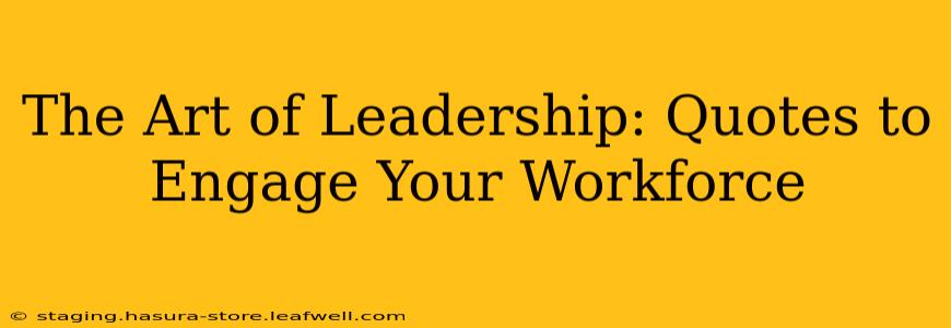 The Art of Leadership: Quotes to Engage Your Workforce