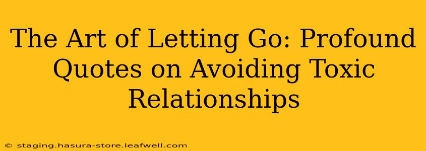 The Art of Letting Go: Profound Quotes on Avoiding Toxic Relationships
