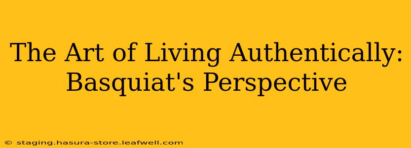 The Art of Living Authentically: Basquiat's Perspective