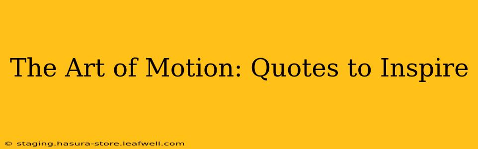 The Art of Motion: Quotes to Inspire