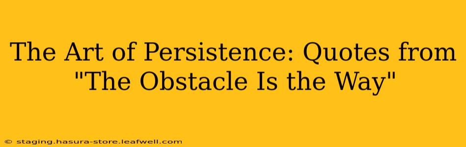 The Art of Persistence: Quotes from "The Obstacle Is the Way"