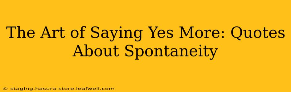 The Art of Saying Yes More: Quotes About Spontaneity