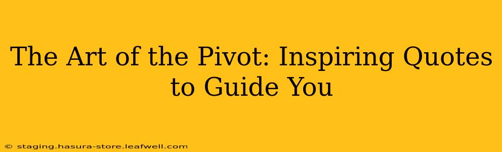 The Art of the Pivot: Inspiring Quotes to Guide You