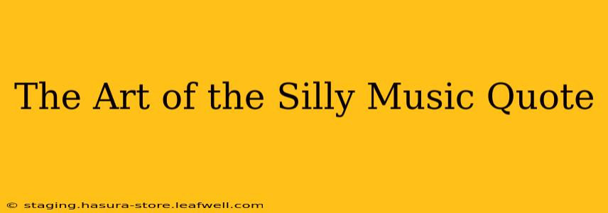 The Art of the Silly Music Quote