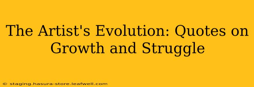 The Artist's Evolution: Quotes on Growth and Struggle