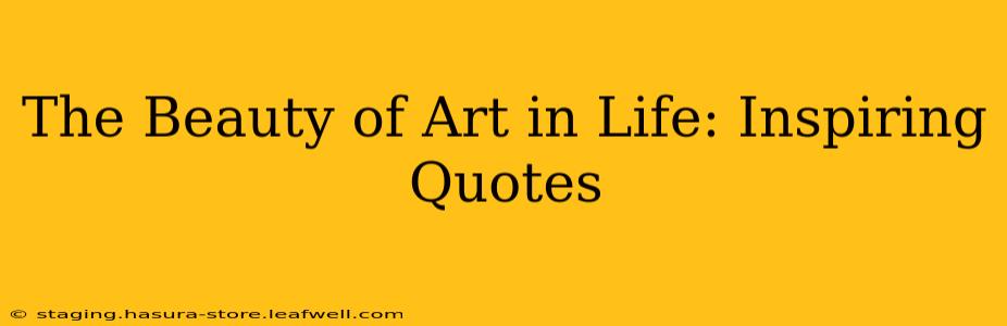 The Beauty of Art in Life: Inspiring Quotes