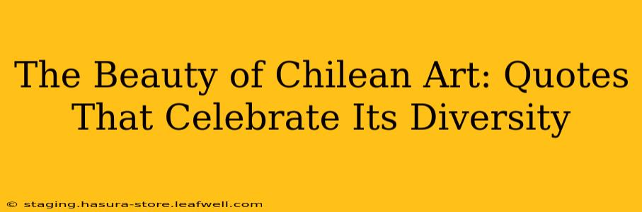 The Beauty of Chilean Art: Quotes That Celebrate Its Diversity