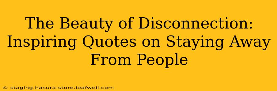 The Beauty of Disconnection: Inspiring Quotes on Staying Away From People