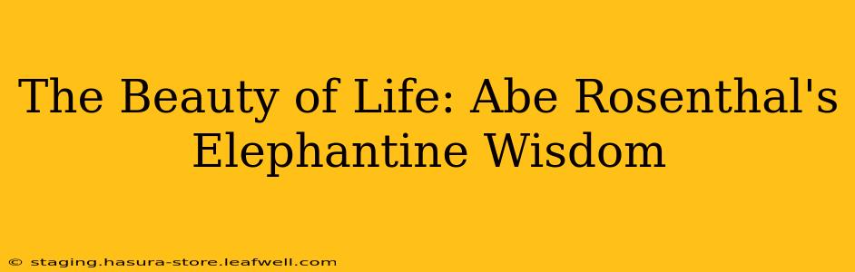 The Beauty of Life: Abe Rosenthal's Elephantine Wisdom
