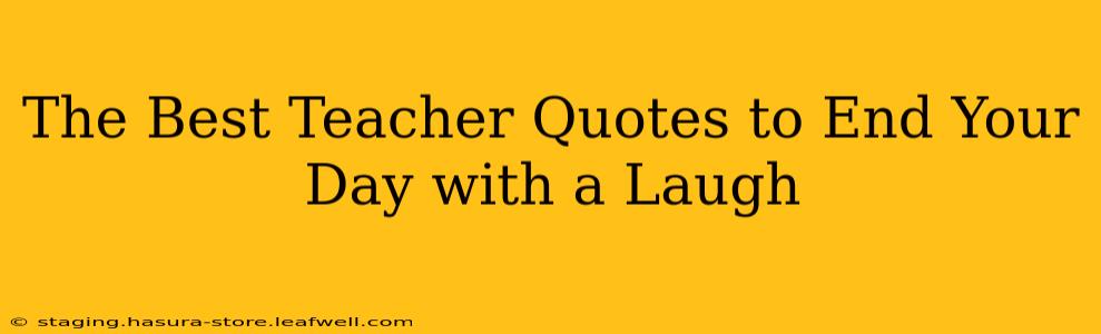 The Best Teacher Quotes to End Your Day with a Laugh
