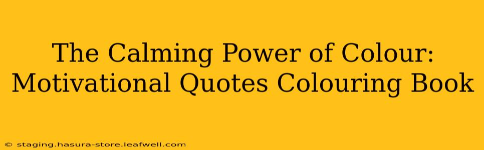 The Calming Power of Colour: Motivational Quotes Colouring Book