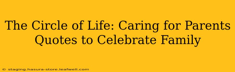 The Circle of Life: Caring for Parents Quotes to Celebrate Family