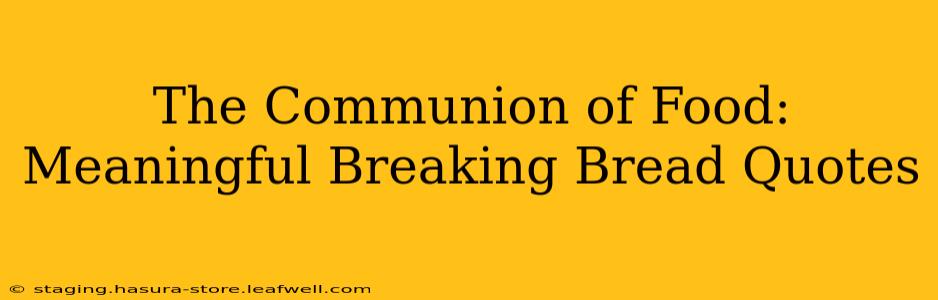 The Communion of Food:  Meaningful Breaking Bread Quotes