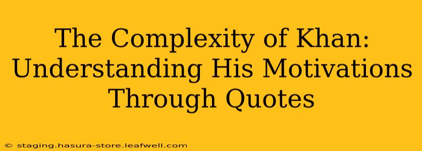 The Complexity of Khan:  Understanding His Motivations Through Quotes
