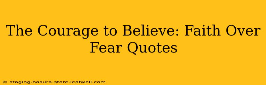 The Courage to Believe: Faith Over Fear Quotes
