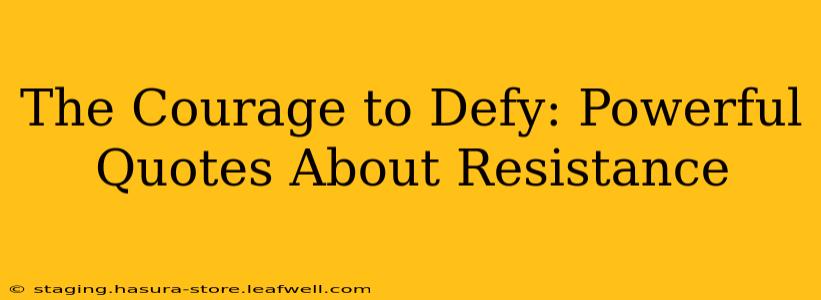 The Courage to Defy: Powerful Quotes About Resistance