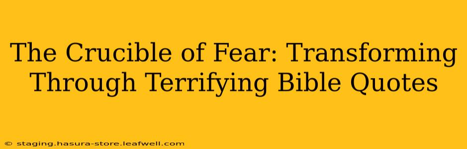 The Crucible of Fear: Transforming Through Terrifying Bible Quotes