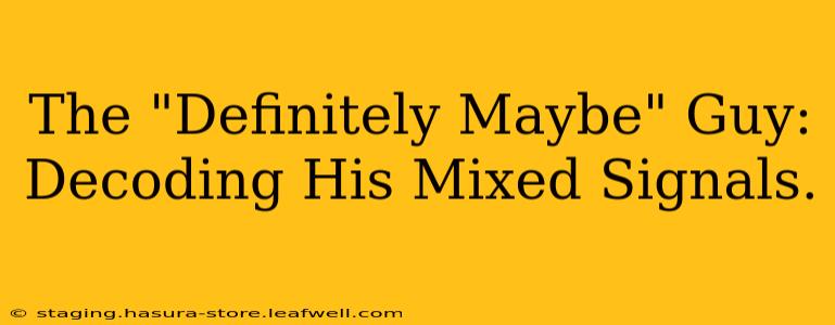 The "Definitely Maybe" Guy: Decoding His Mixed Signals.