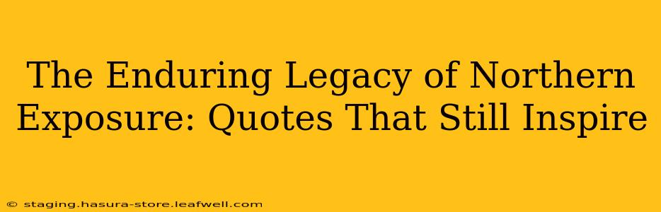 The Enduring Legacy of Northern Exposure: Quotes That Still Inspire