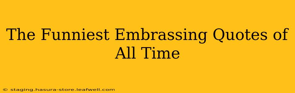 The Funniest Embrassing Quotes of All Time