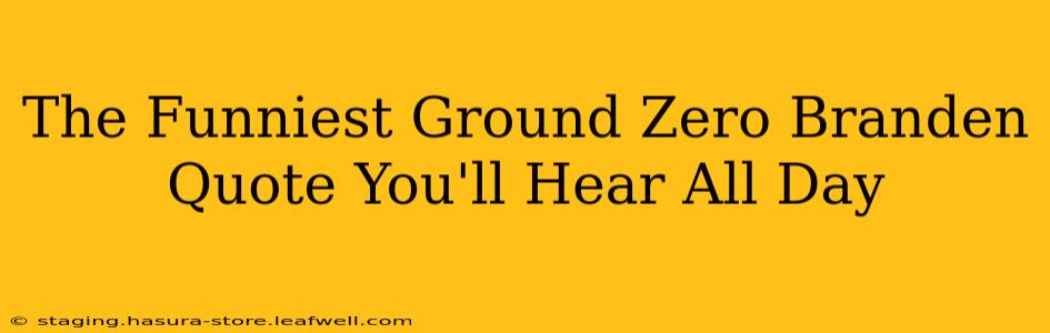 The Funniest Ground Zero Branden Quote You'll Hear All Day