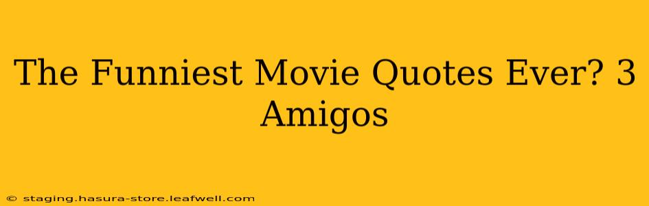 The Funniest Movie Quotes Ever? 3 Amigos