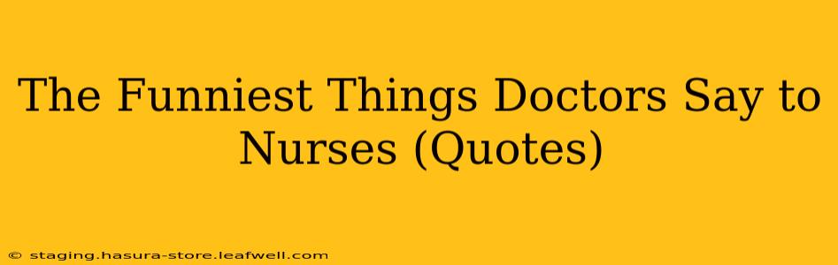 The Funniest Things Doctors Say to Nurses (Quotes)
