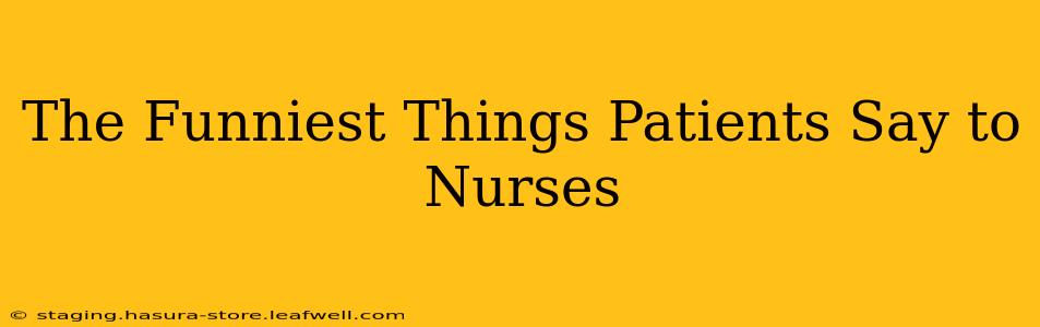 The Funniest Things Patients Say to Nurses