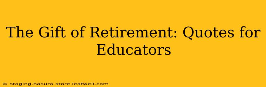 The Gift of Retirement: Quotes for Educators