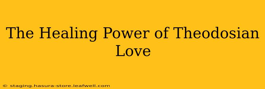 The Healing Power of Theodosian Love