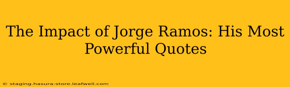 The Impact of Jorge Ramos: His Most Powerful Quotes