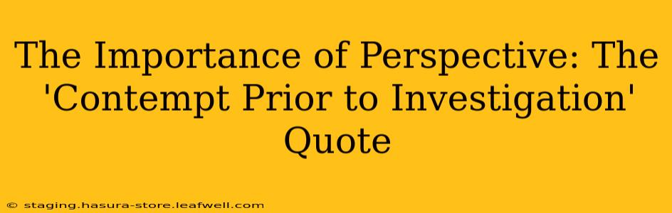 The Importance of Perspective: The 'Contempt Prior to Investigation' Quote