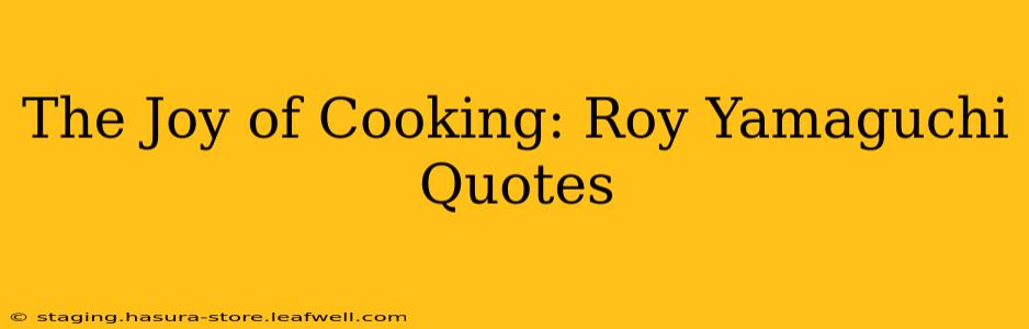 The Joy of Cooking: Roy Yamaguchi Quotes
