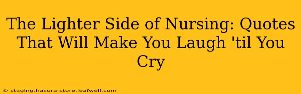 The Lighter Side of Nursing: Quotes That Will Make You Laugh 'til You Cry