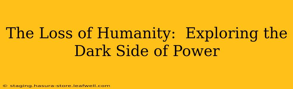 The Loss of Humanity:  Exploring the Dark Side of Power