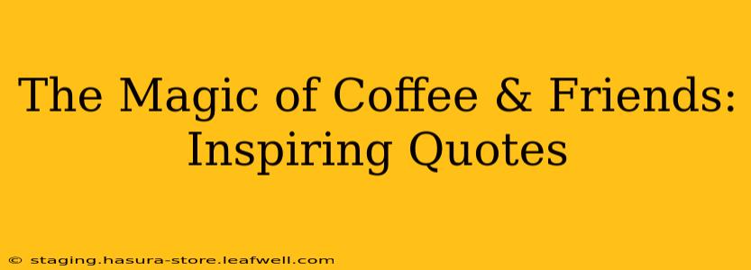 The Magic of Coffee & Friends: Inspiring Quotes