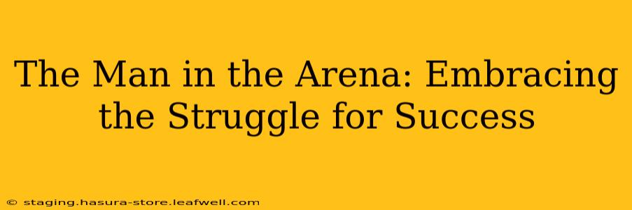 The Man in the Arena: Embracing the Struggle for Success
