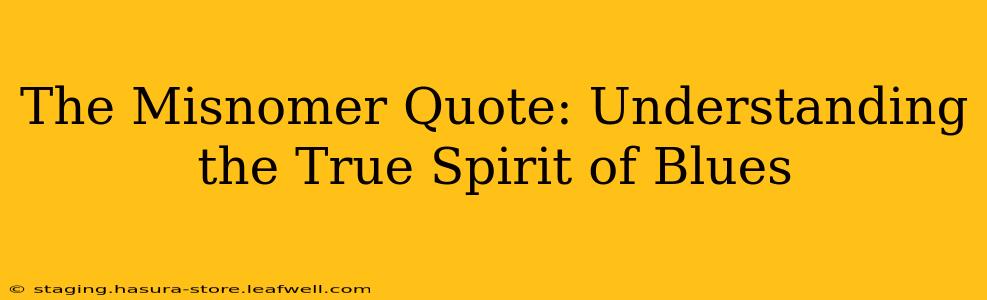 The Misnomer Quote: Understanding the True Spirit of Blues