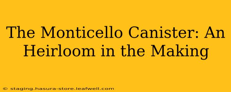 The Monticello Canister: An Heirloom in the Making