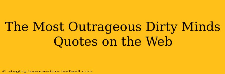 The Most Outrageous Dirty Minds Quotes on the Web The Most Outrageous Dirty Minds Quotes on the Web