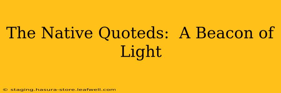 The Native Quoteds:  A Beacon of Light