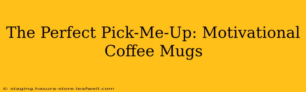 The Perfect Pick-Me-Up: Motivational Coffee Mugs